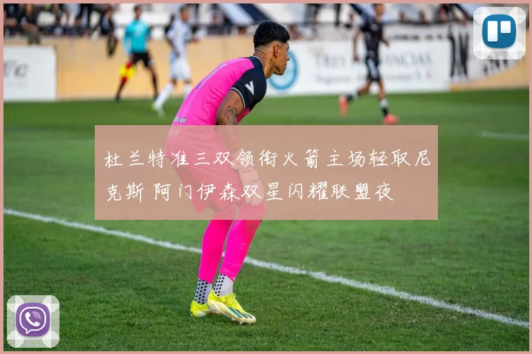 杜兰特准三双领衔火箭主场轻取尼克斯 阿门伊森双星闪耀联盟夜