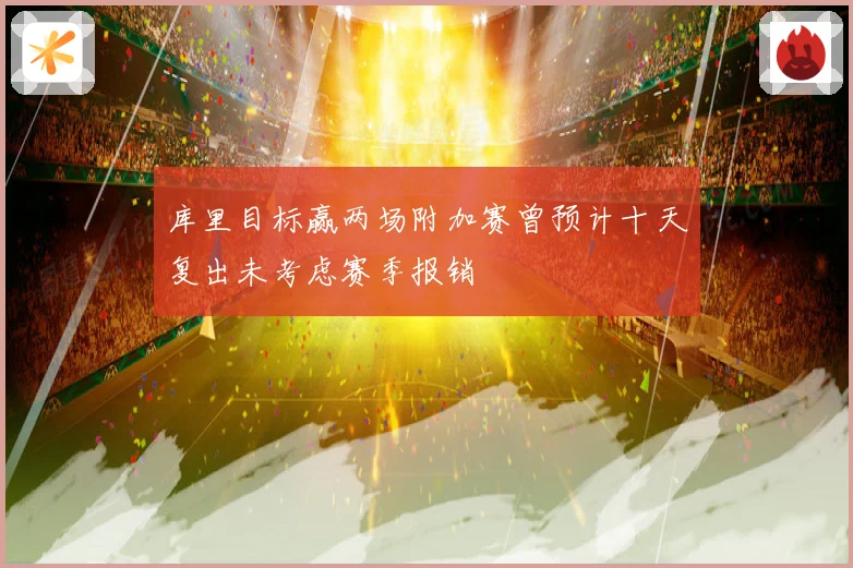 库里目标赢两场附加赛曾预计十天复出未考虑赛季报销