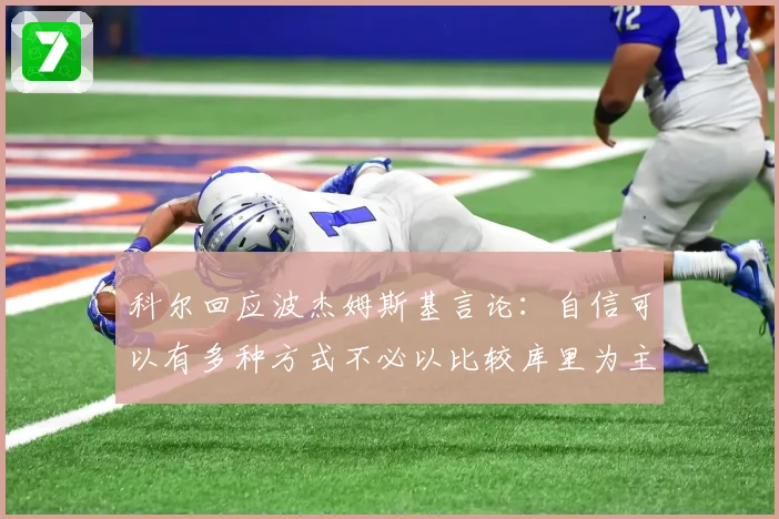 科尔回应波杰姆斯基言论：自信可以有多种方式不必以比较库里为主