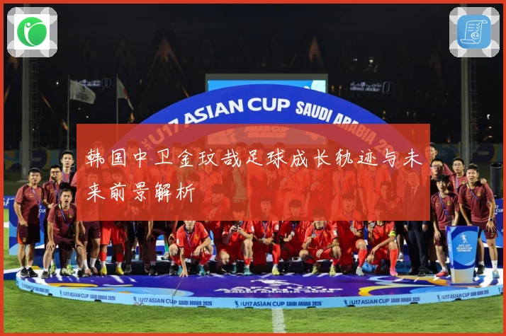 韩国中卫金玟哉足球成长轨迹与未来前景解析