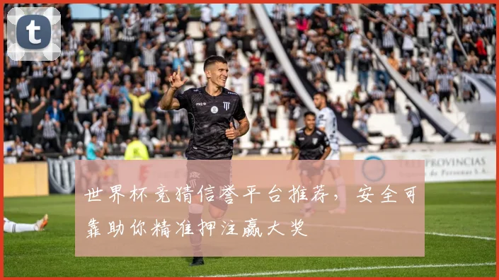 世界杯竞猜信誉平台推荐，安全可靠助你精准押注赢大奖