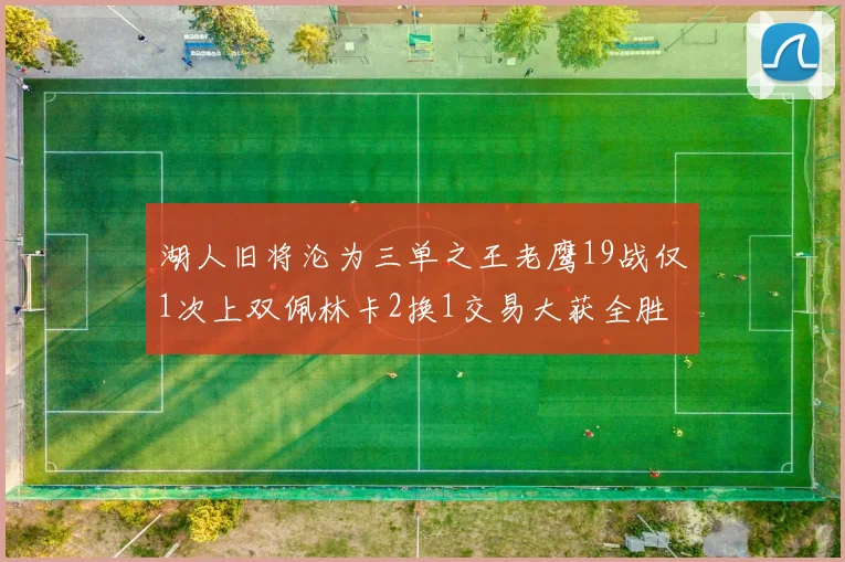 湖人旧将沦为三单之王老鹰19战仅1次上双佩林卡2换1交易大获全胜