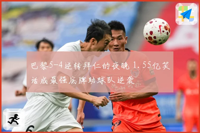 巴黎5-4逆转拜仁的夜晚 1.55亿笑话成最强底牌助球队逆袭