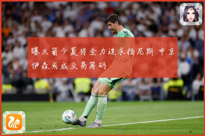 曝火箭今夏将全力追求扬尼斯 申京伊森或成交易筹码