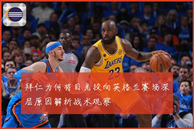 拜仁为何将目光投向英格兰赛场深层原因解析战术观察