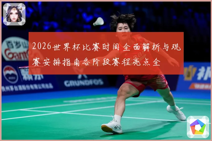 2026世界杯比赛时间全面解析与观赛安排指南各阶段赛程亮点全