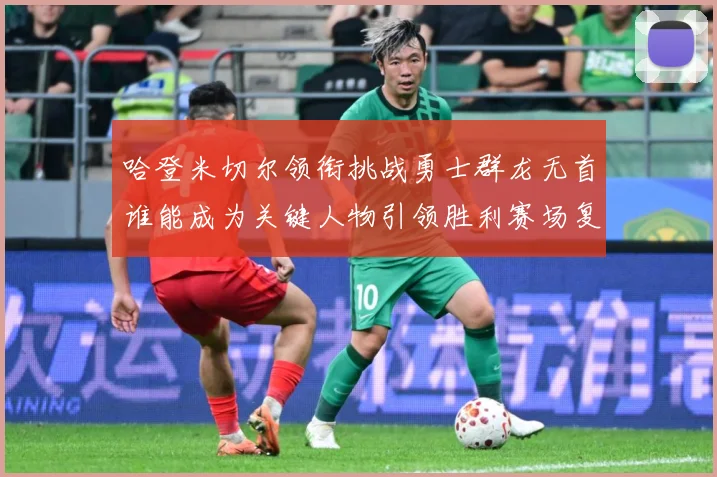 哈登米切尔领衔挑战勇士群龙无首谁能成为关键人物引领胜利赛场复盘