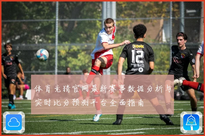 体育竞猜官网最新赛事数据分析与实时比分预测平台全面指南