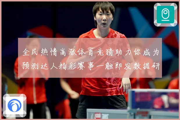 全民热情高涨体育竞猜助力你成为预测达人精彩赛事一触即发数据研判