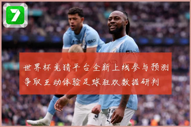 世界杯竞猜平台全新上线参与预测争取互动体验足球狂欢数据研判