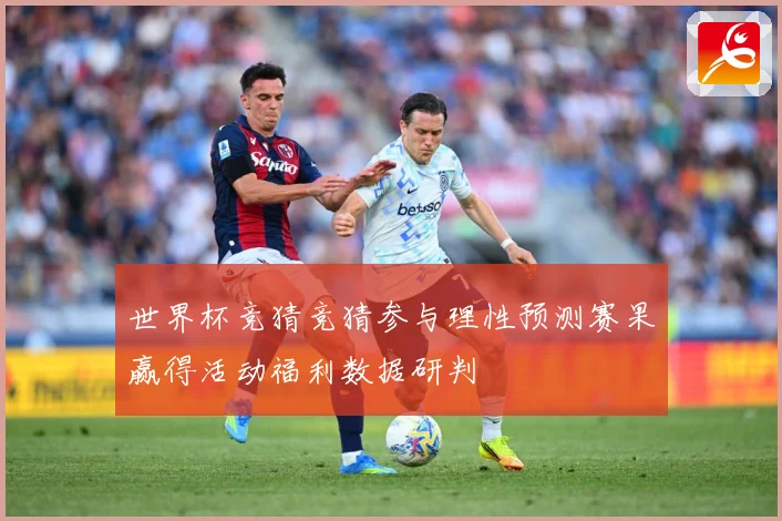世界杯竞猜竞猜参与理性预测赛果赢得活动福利数据研判