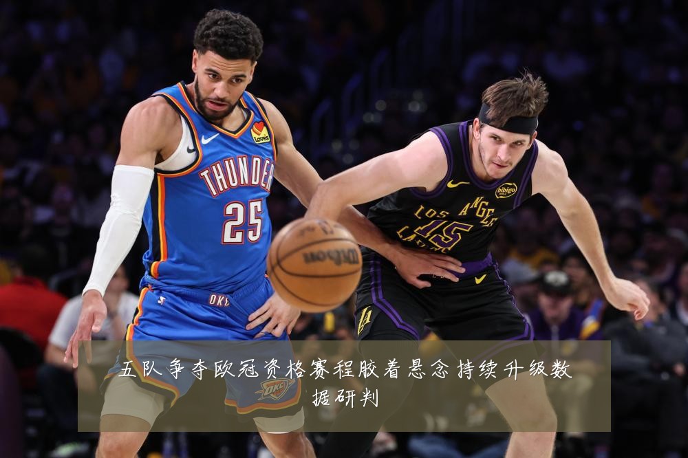 五队争夺欧冠资格赛程胶着悬念持续升级数据研判