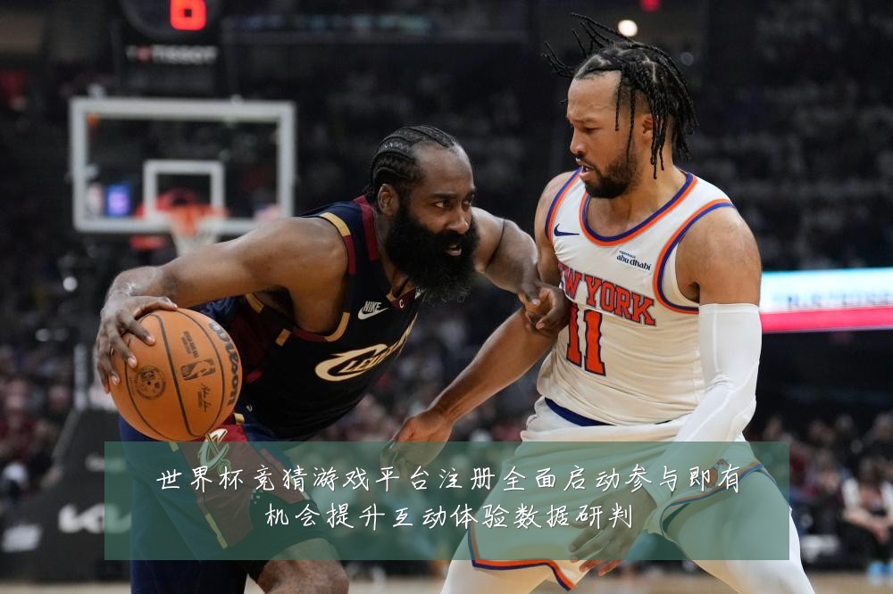 世界杯竞猜游戏平台注册全面启动参与即有机会提升互动体验数据研判