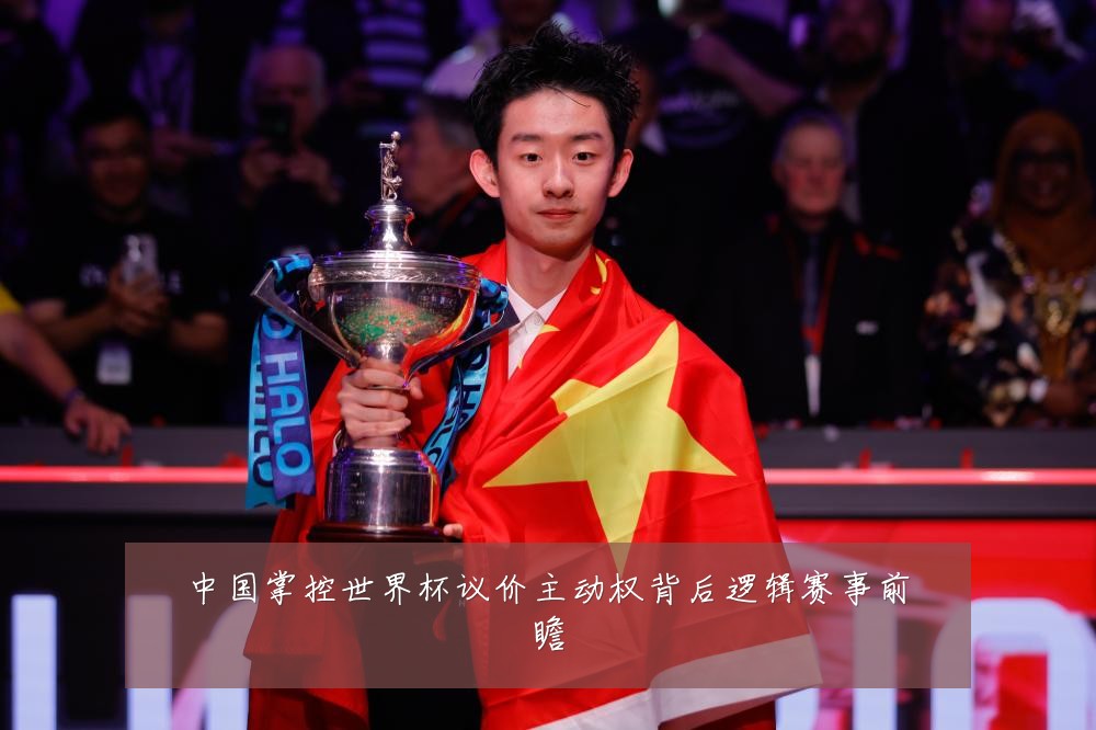 中国掌控世界杯议价主动权背后逻辑赛事前瞻
